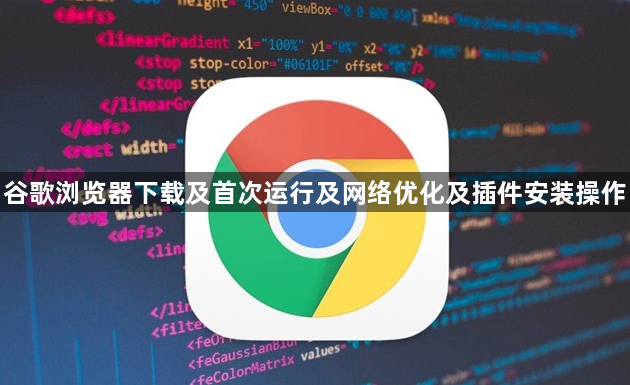 谷歌浏览器下载及首次运行及网络优化及插件安装操作1