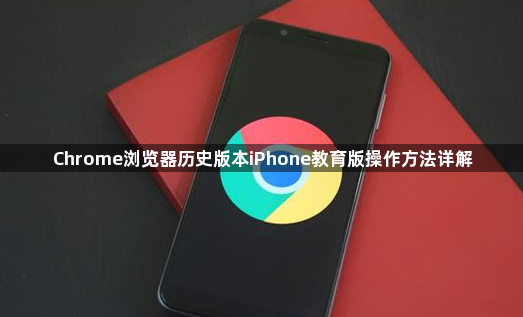 Chrome浏览器历史版本iPhone教育版操作方法详解1