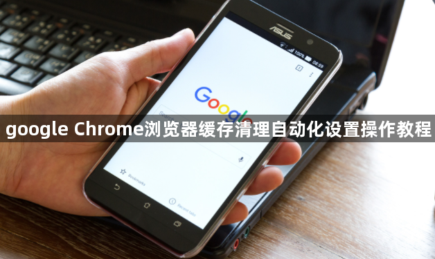 google Chrome浏览器缓存清理自动化设置操作教程1