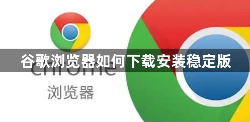 谷歌浏览器如何下载安装稳定版1
