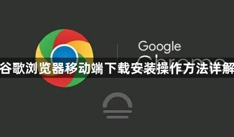 谷歌浏览器移动端下载安装操作方法详解1