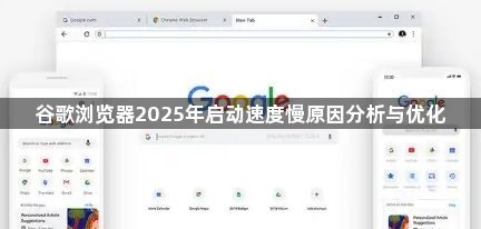 谷歌浏览器2025年启动速度慢原因分析与优化1