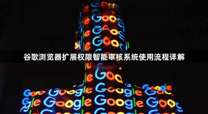 谷歌浏览器扩展权限智能审核系统使用流程详解1