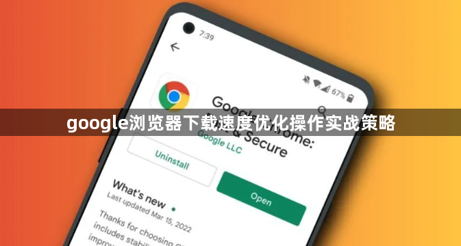 google浏览器下载速度优化操作实战策略1