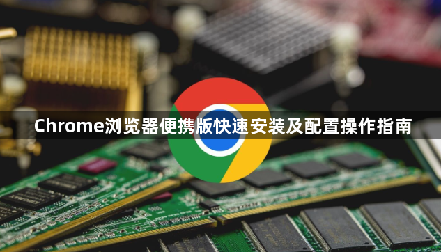 Chrome浏览器便携版快速安装及配置操作指南1