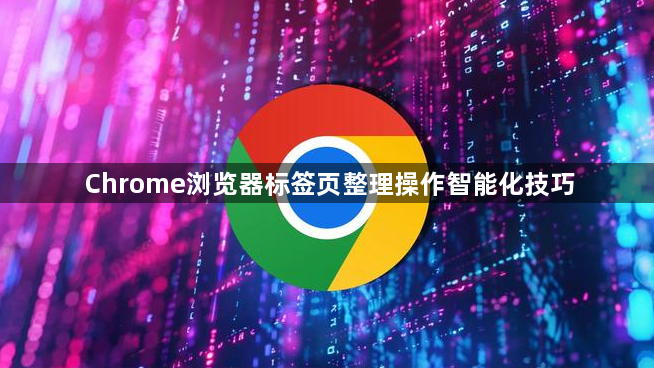 Chrome浏览器标签页整理操作智能化技巧1