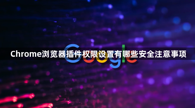 Chrome浏览器插件权限设置有哪些安全注意事项1