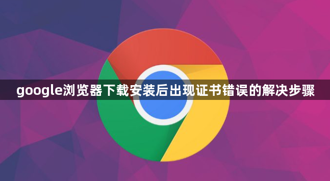 google浏览器下载安装后出现证书错误的解决步骤1