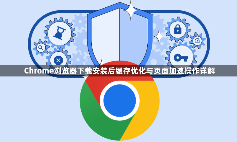 Chrome浏览器下载安装后缓存优化与页面加速操作详解1