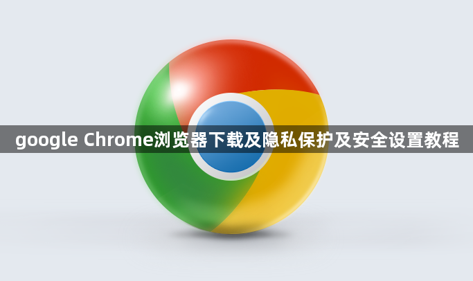 google Chrome浏览器下载及隐私保护及安全设置教程1