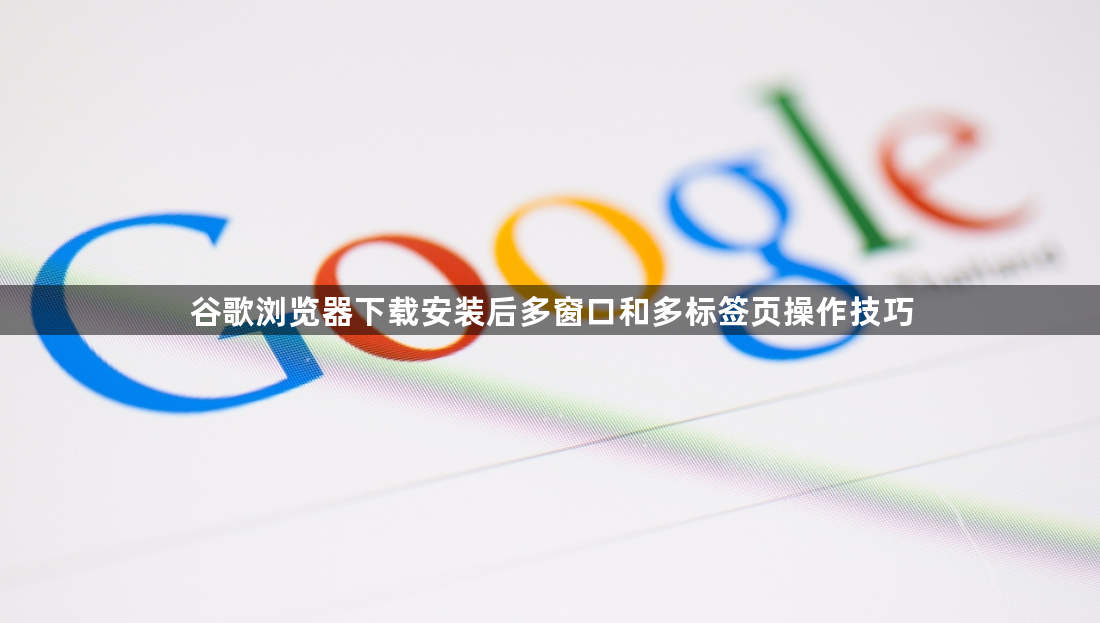 谷歌浏览器下载安装后多窗口和多标签页操作技巧1