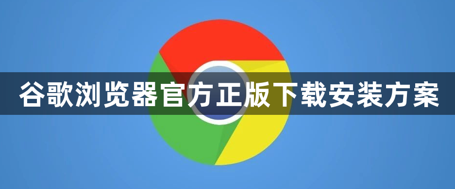 谷歌浏览器官方正版下载安装方案1