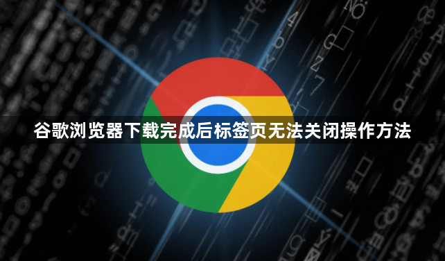 谷歌浏览器下载完成后标签页无法关闭操作方法1