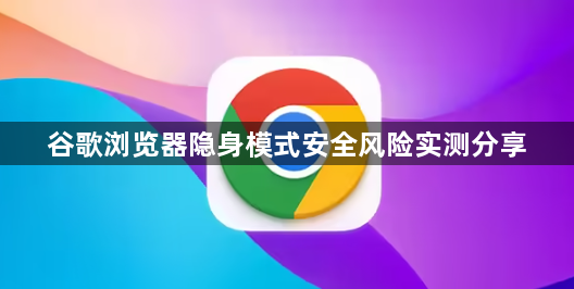 谷歌浏览器隐身模式安全风险实测分享1