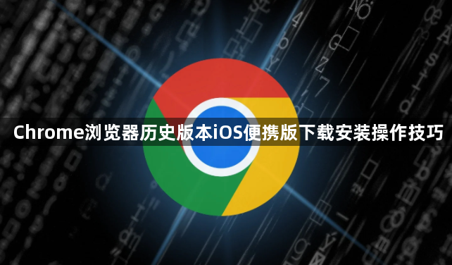 Chrome浏览器历史版本iOS便携版下载安装操作技巧1