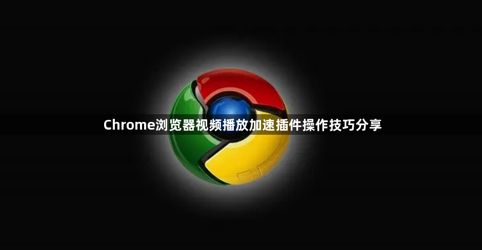 Chrome浏览器视频播放加速插件操作技巧分享1