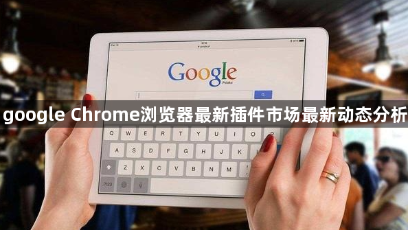 google Chrome浏览器最新插件市场最新动态分析1