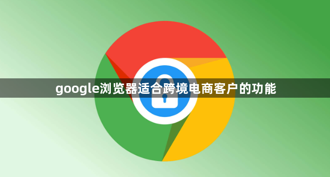 google浏览器适合跨境电商客户的功能1