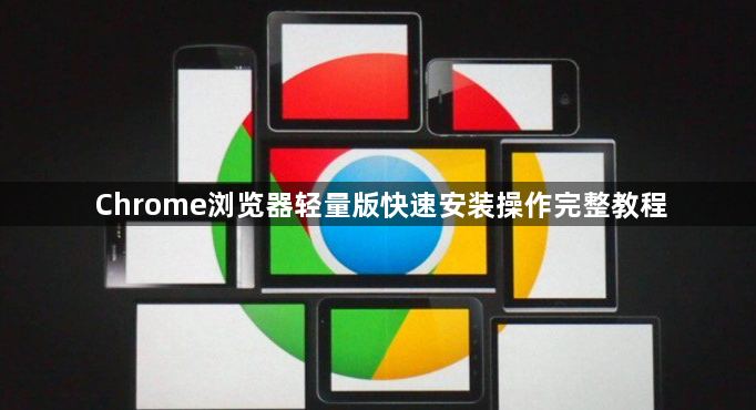 Chrome浏览器轻量版快速安装操作完整教程1