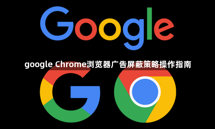 google Chrome浏览器广告屏蔽策略操作指南1