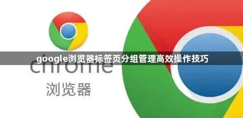 google浏览器标签页分组管理高效操作技巧1