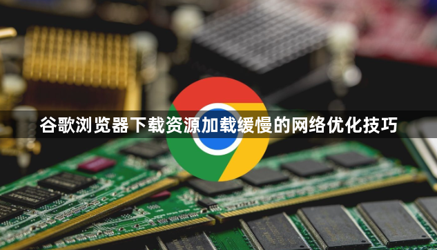 谷歌浏览器下载资源加载缓慢的网络优化技巧1
