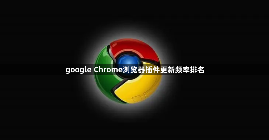 google Chrome浏览器插件更新频率排名1