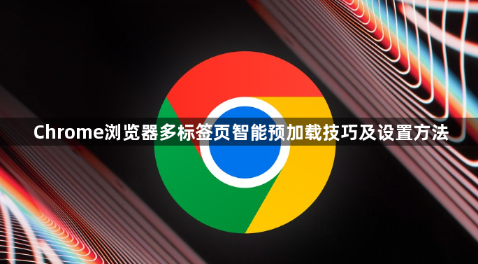 Chrome浏览器多标签页智能预加载技巧及设置方法1