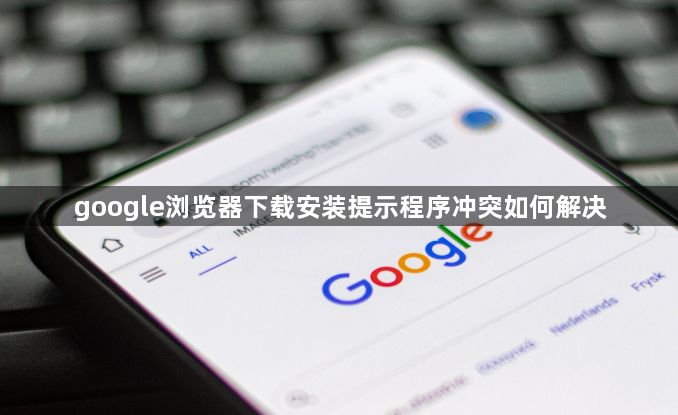 google浏览器下载安装提示程序冲突如何解决1