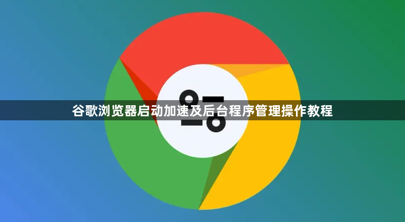谷歌浏览器启动加速及后台程序管理操作教程1