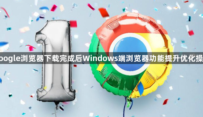 google浏览器下载完成后Windows端浏览器功能提升优化操作1
