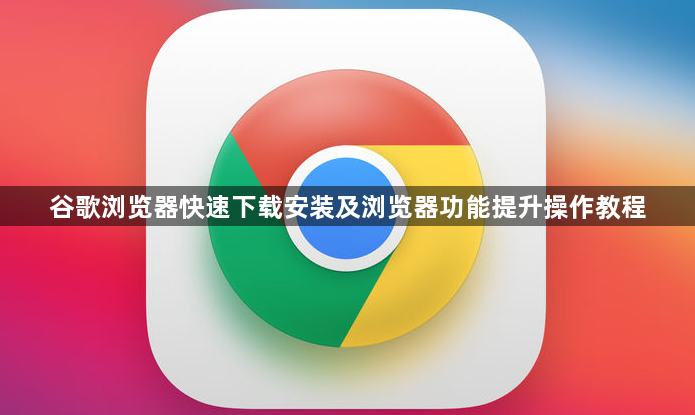 谷歌浏览器快速下载安装及浏览器功能提升操作教程1