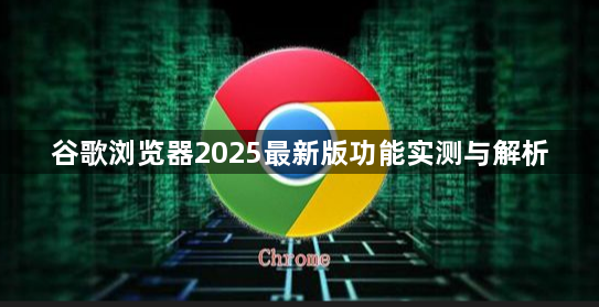 谷歌浏览器2025最新版功能实测与解析1