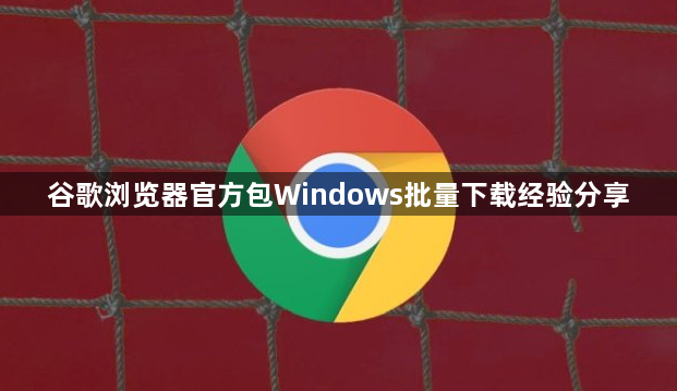 谷歌浏览器官方包Windows批量下载经验分享1
