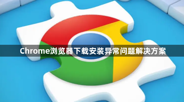 Chrome浏览器下载安装异常问题解决方案1
