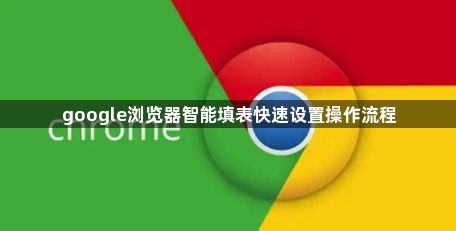 google浏览器智能填表快速设置操作流程1