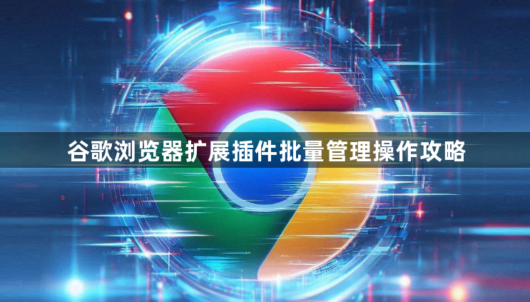 谷歌浏览器扩展插件批量管理操作攻略1