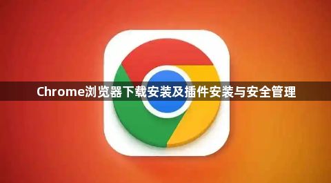 Chrome浏览器下载安装及插件安装与安全管理1