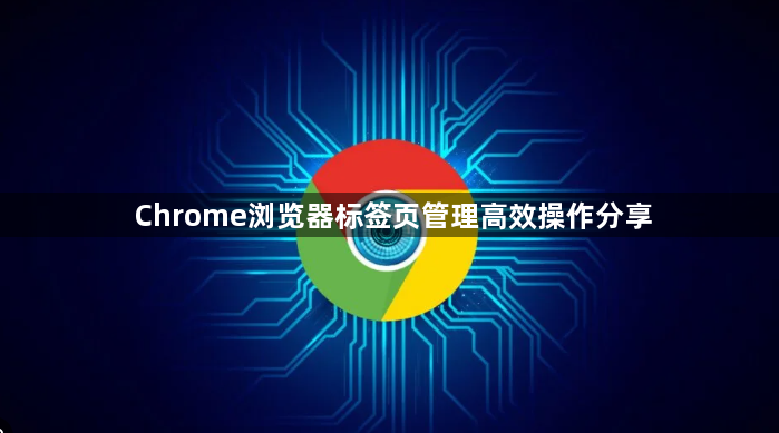 Chrome浏览器标签页管理高效操作分享1