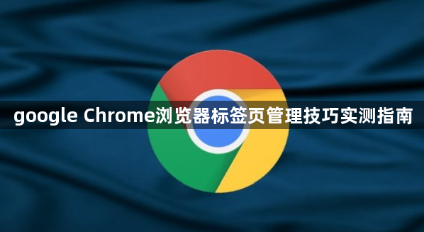 google Chrome浏览器标签页管理技巧实测指南1