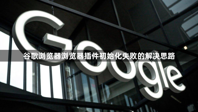 谷歌浏览器浏览器插件初始化失败的解决思路1
