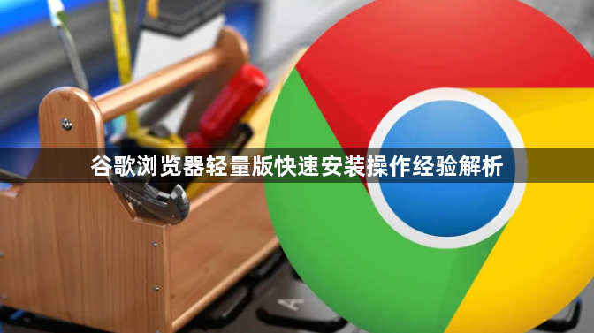 谷歌浏览器轻量版快速安装操作经验解析1