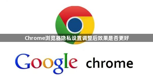 Chrome浏览器隐私设置调整后效果是否更好1