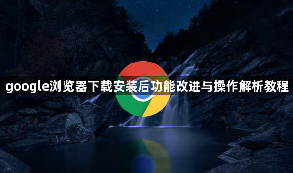 google浏览器下载安装后功能改进与操作解析教程1