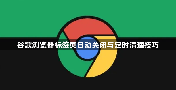 谷歌浏览器标签页自动关闭与定时清理技巧1