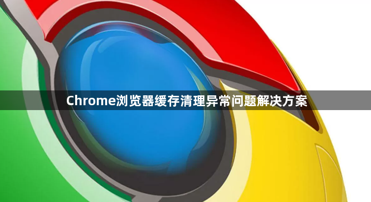 Chrome浏览器缓存清理异常问题解决方案1