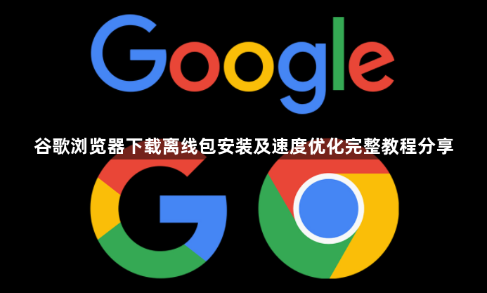 谷歌浏览器下载离线包安装及速度优化完整教程分享1