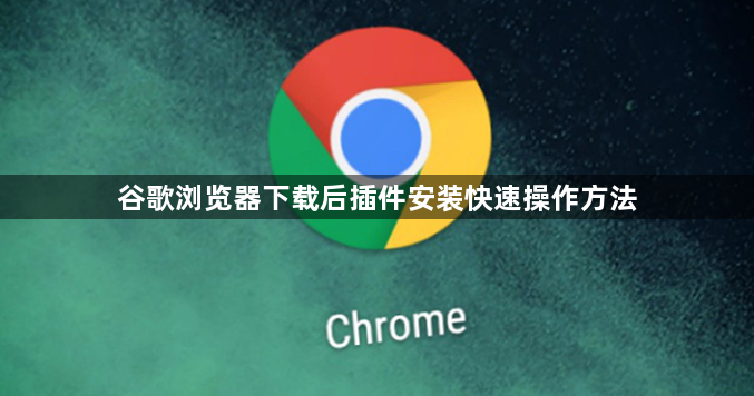 谷歌浏览器下载后插件安装快速操作方法1