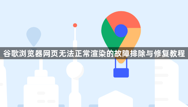 谷歌浏览器网页无法正常渲染的故障排除与修复教程1