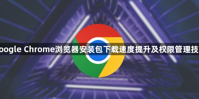 google Chrome浏览器安装包下载速度提升及权限管理技巧1